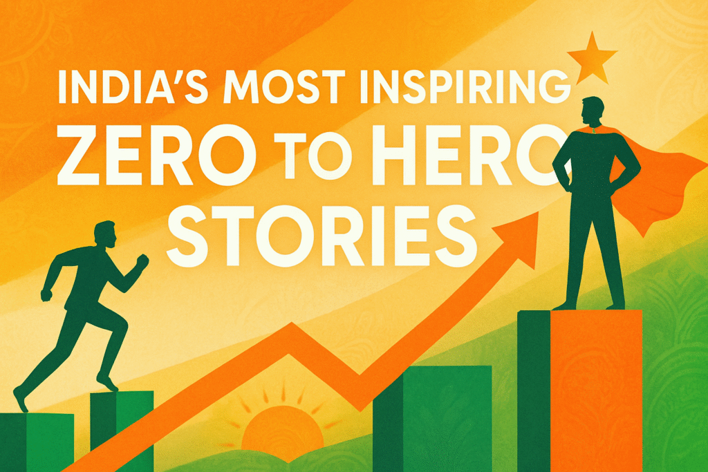 From Nothing to Nation-Builders: India’s Most Inspiring Zero to Hero Stories